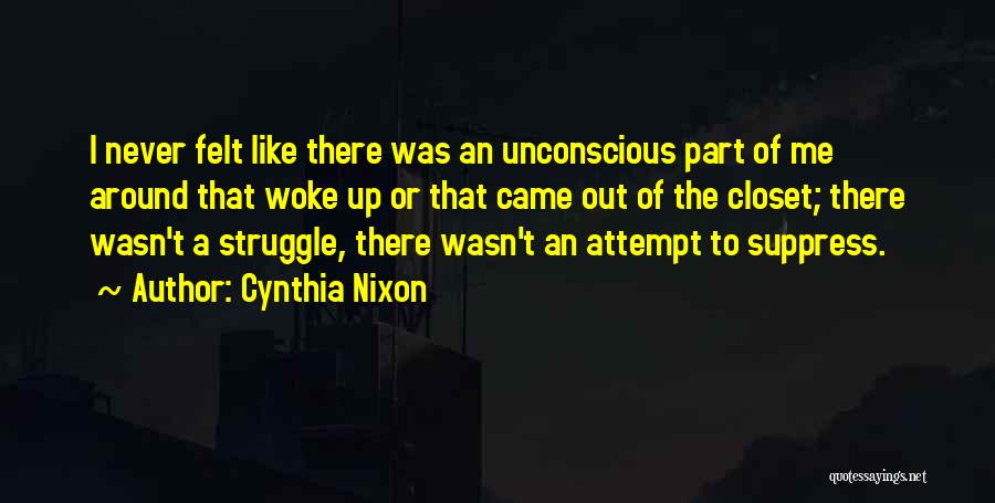 Cynthia Nixon Quotes: I Never Felt Like There Was An Unconscious Part Of Me Around That Woke Up Or That Came Out Of