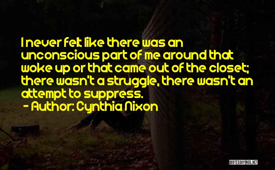 Cynthia Nixon Quotes: I Never Felt Like There Was An Unconscious Part Of Me Around That Woke Up Or That Came Out Of