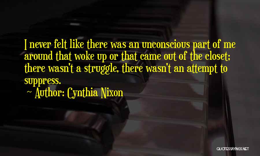 Cynthia Nixon Quotes: I Never Felt Like There Was An Unconscious Part Of Me Around That Woke Up Or That Came Out Of