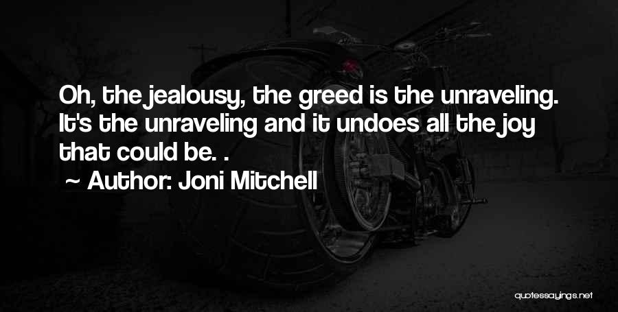 Joni Mitchell Quotes: Oh, The Jealousy, The Greed Is The Unraveling. It's The Unraveling And It Undoes All The Joy That Could Be.