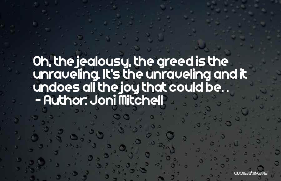 Joni Mitchell Quotes: Oh, The Jealousy, The Greed Is The Unraveling. It's The Unraveling And It Undoes All The Joy That Could Be.