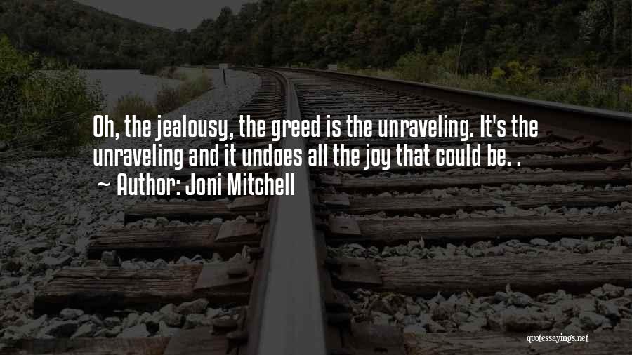 Joni Mitchell Quotes: Oh, The Jealousy, The Greed Is The Unraveling. It's The Unraveling And It Undoes All The Joy That Could Be.