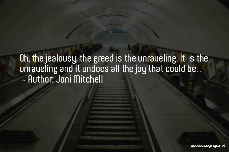 Joni Mitchell Quotes: Oh, The Jealousy, The Greed Is The Unraveling. It's The Unraveling And It Undoes All The Joy That Could Be.