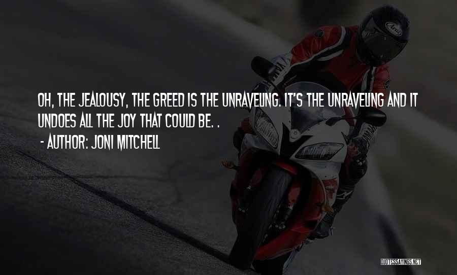 Joni Mitchell Quotes: Oh, The Jealousy, The Greed Is The Unraveling. It's The Unraveling And It Undoes All The Joy That Could Be.