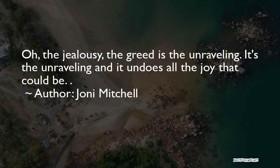 Joni Mitchell Quotes: Oh, The Jealousy, The Greed Is The Unraveling. It's The Unraveling And It Undoes All The Joy That Could Be.