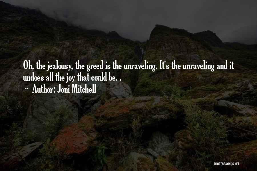 Joni Mitchell Quotes: Oh, The Jealousy, The Greed Is The Unraveling. It's The Unraveling And It Undoes All The Joy That Could Be.