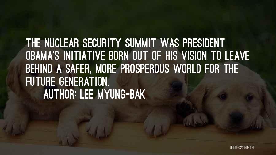 Lee Myung-bak Quotes: The Nuclear Security Summit Was President Obama's Initiative Born Out Of His Vision To Leave Behind A Safer, More Prosperous