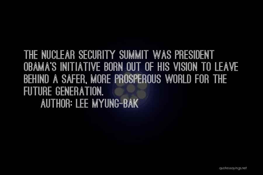 Lee Myung-bak Quotes: The Nuclear Security Summit Was President Obama's Initiative Born Out Of His Vision To Leave Behind A Safer, More Prosperous