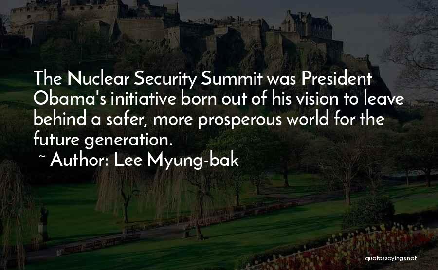 Lee Myung-bak Quotes: The Nuclear Security Summit Was President Obama's Initiative Born Out Of His Vision To Leave Behind A Safer, More Prosperous