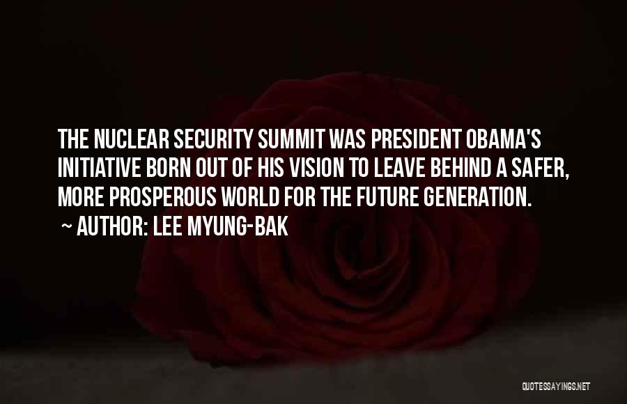 Lee Myung-bak Quotes: The Nuclear Security Summit Was President Obama's Initiative Born Out Of His Vision To Leave Behind A Safer, More Prosperous