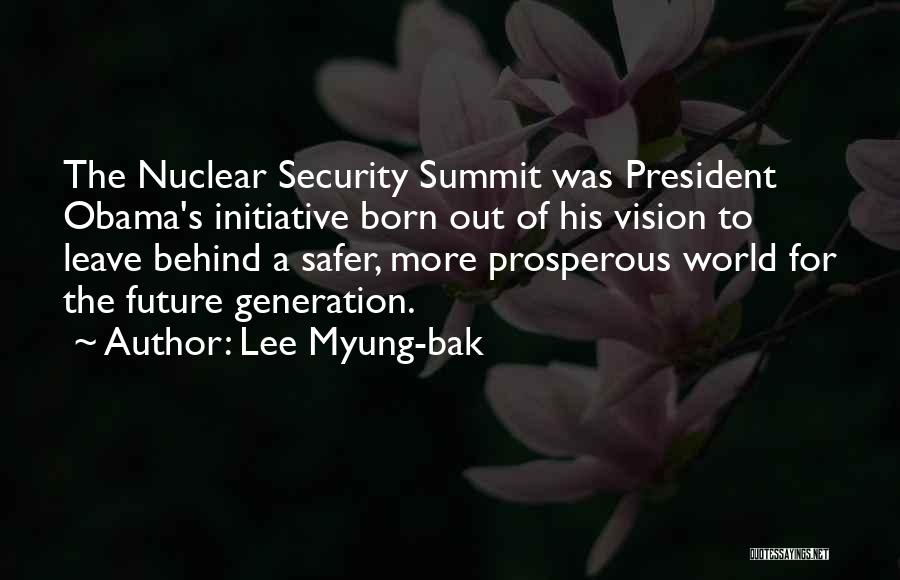 Lee Myung-bak Quotes: The Nuclear Security Summit Was President Obama's Initiative Born Out Of His Vision To Leave Behind A Safer, More Prosperous