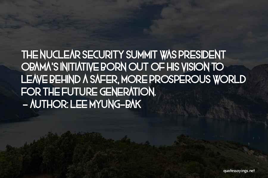 Lee Myung-bak Quotes: The Nuclear Security Summit Was President Obama's Initiative Born Out Of His Vision To Leave Behind A Safer, More Prosperous