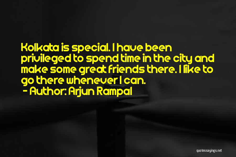 Arjun Rampal Quotes: Kolkata Is Special. I Have Been Privileged To Spend Time In The City And Make Some Great Friends There. I