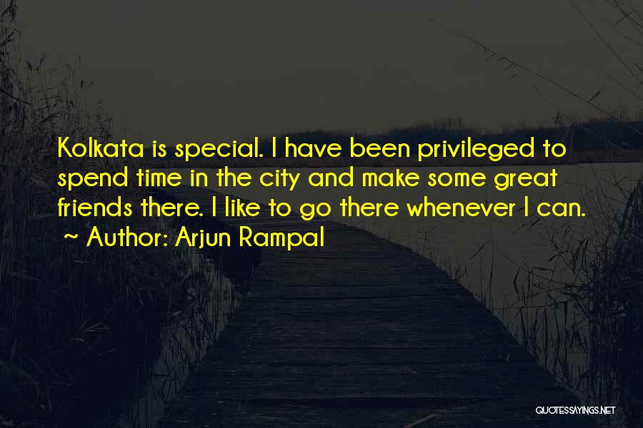 Arjun Rampal Quotes: Kolkata Is Special. I Have Been Privileged To Spend Time In The City And Make Some Great Friends There. I