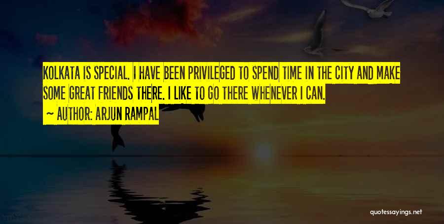 Arjun Rampal Quotes: Kolkata Is Special. I Have Been Privileged To Spend Time In The City And Make Some Great Friends There. I