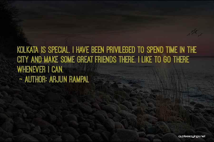 Arjun Rampal Quotes: Kolkata Is Special. I Have Been Privileged To Spend Time In The City And Make Some Great Friends There. I