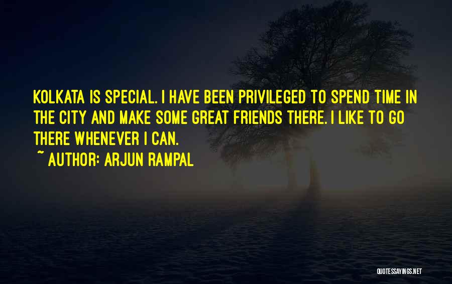 Arjun Rampal Quotes: Kolkata Is Special. I Have Been Privileged To Spend Time In The City And Make Some Great Friends There. I