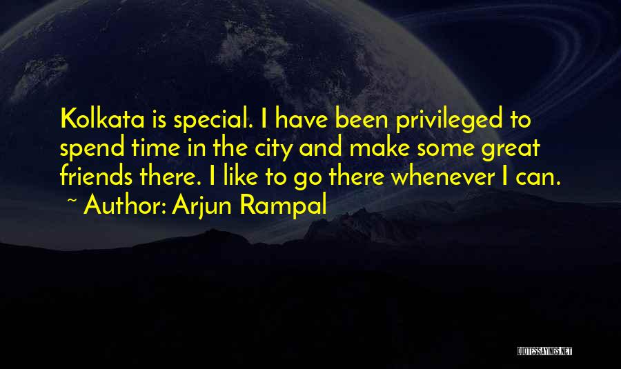 Arjun Rampal Quotes: Kolkata Is Special. I Have Been Privileged To Spend Time In The City And Make Some Great Friends There. I