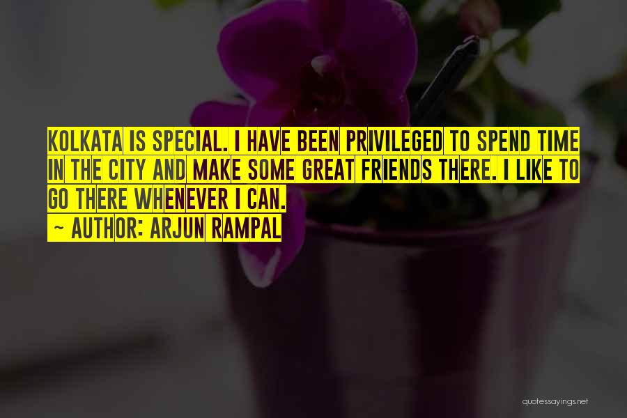Arjun Rampal Quotes: Kolkata Is Special. I Have Been Privileged To Spend Time In The City And Make Some Great Friends There. I