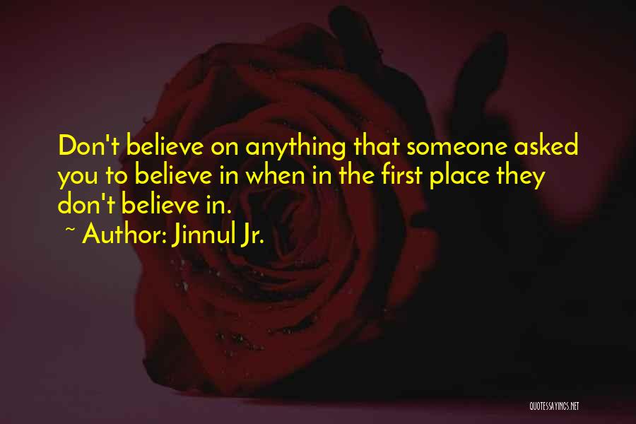 Jinnul Jr. Quotes: Don't Believe On Anything That Someone Asked You To Believe In When In The First Place They Don't Believe In.