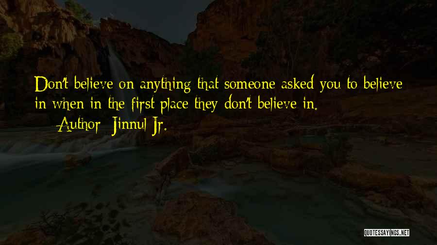 Jinnul Jr. Quotes: Don't Believe On Anything That Someone Asked You To Believe In When In The First Place They Don't Believe In.