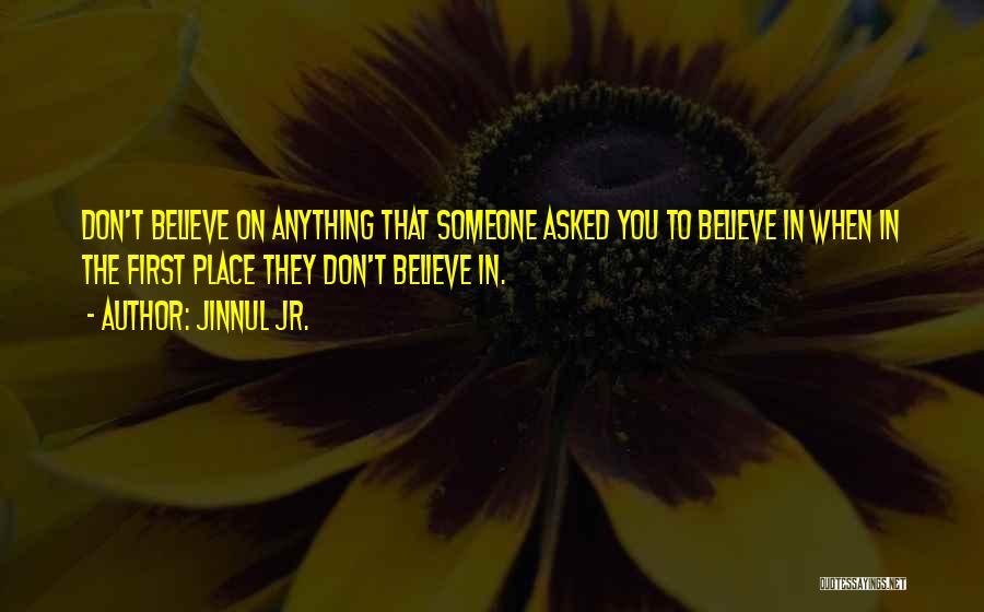 Jinnul Jr. Quotes: Don't Believe On Anything That Someone Asked You To Believe In When In The First Place They Don't Believe In.