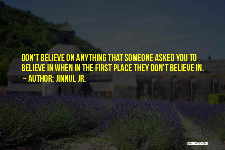 Jinnul Jr. Quotes: Don't Believe On Anything That Someone Asked You To Believe In When In The First Place They Don't Believe In.