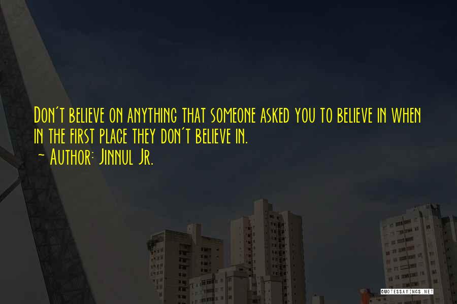 Jinnul Jr. Quotes: Don't Believe On Anything That Someone Asked You To Believe In When In The First Place They Don't Believe In.