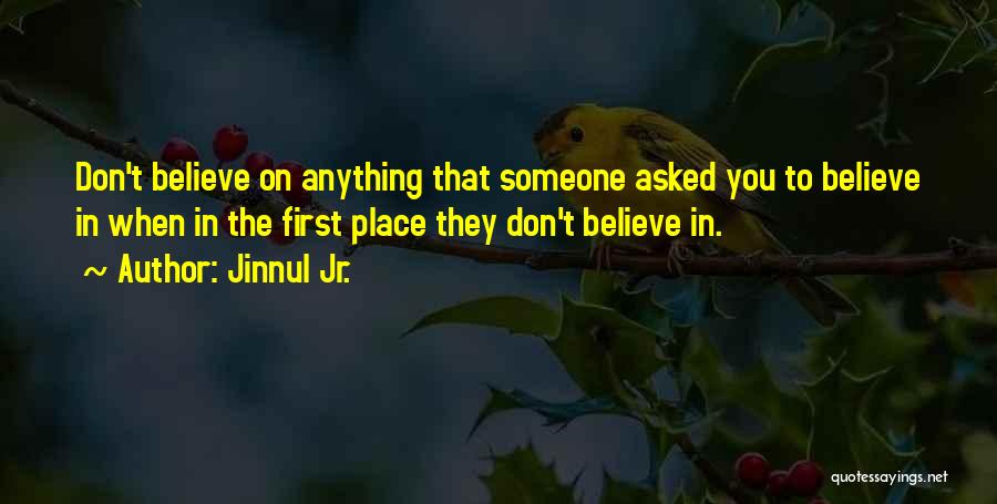 Jinnul Jr. Quotes: Don't Believe On Anything That Someone Asked You To Believe In When In The First Place They Don't Believe In.