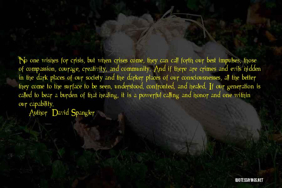 David Spangler Quotes: No One Wishes For Crisis, But When Crises Come, They Can Call Forth Our Best Impulses, Those Of Compassion, Courage,