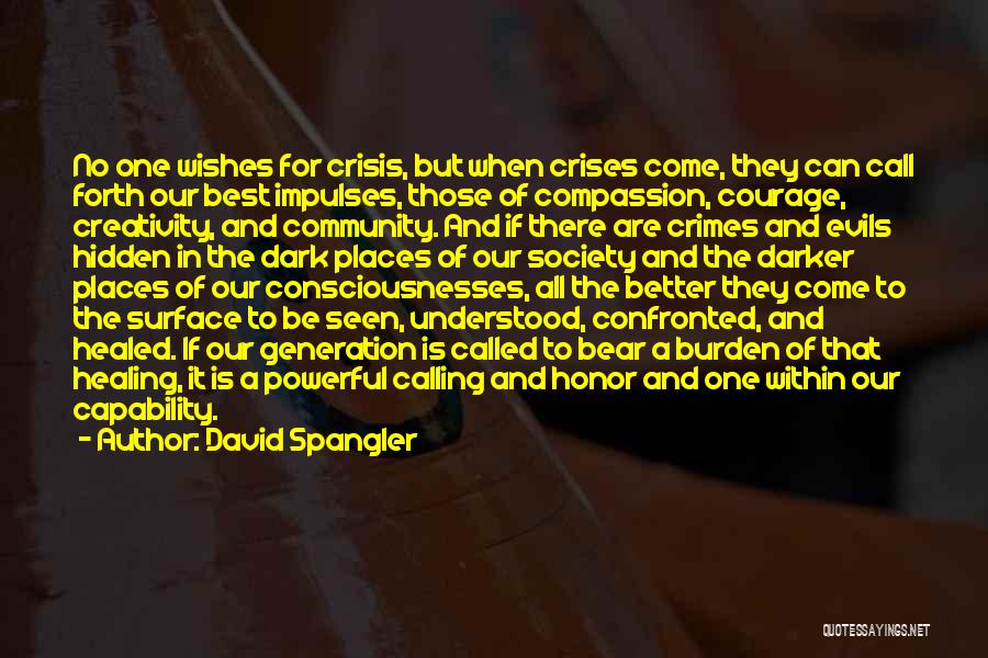 David Spangler Quotes: No One Wishes For Crisis, But When Crises Come, They Can Call Forth Our Best Impulses, Those Of Compassion, Courage,