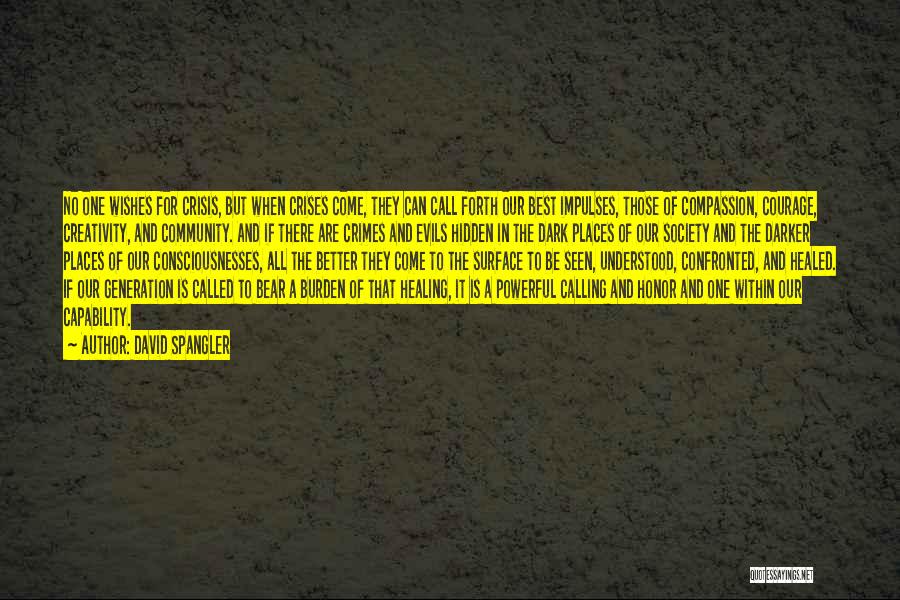 David Spangler Quotes: No One Wishes For Crisis, But When Crises Come, They Can Call Forth Our Best Impulses, Those Of Compassion, Courage,