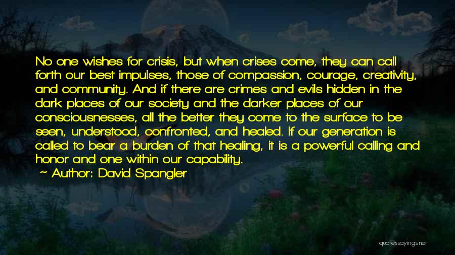 David Spangler Quotes: No One Wishes For Crisis, But When Crises Come, They Can Call Forth Our Best Impulses, Those Of Compassion, Courage,