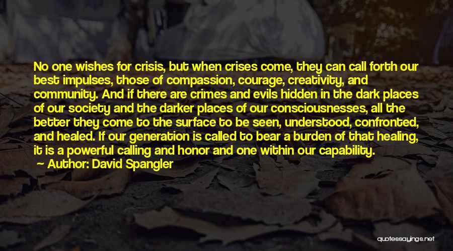 David Spangler Quotes: No One Wishes For Crisis, But When Crises Come, They Can Call Forth Our Best Impulses, Those Of Compassion, Courage,