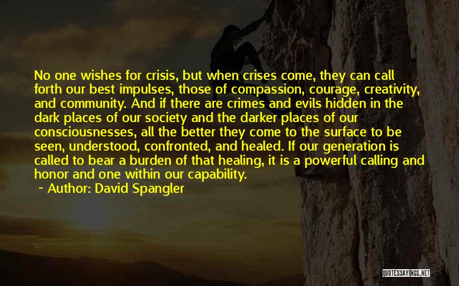 David Spangler Quotes: No One Wishes For Crisis, But When Crises Come, They Can Call Forth Our Best Impulses, Those Of Compassion, Courage,