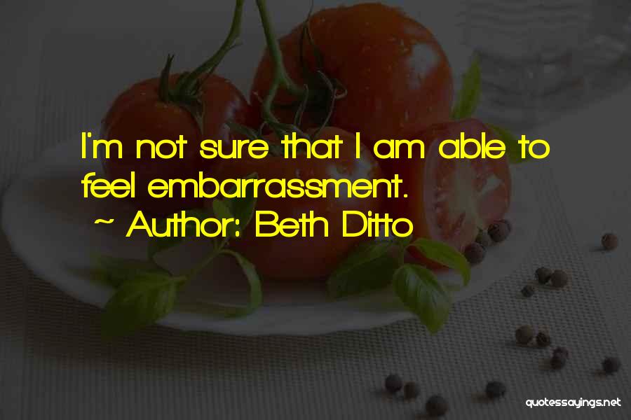 Beth Ditto Quotes: I'm Not Sure That I Am Able To Feel Embarrassment.