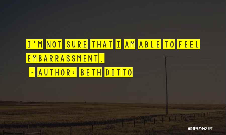Beth Ditto Quotes: I'm Not Sure That I Am Able To Feel Embarrassment.