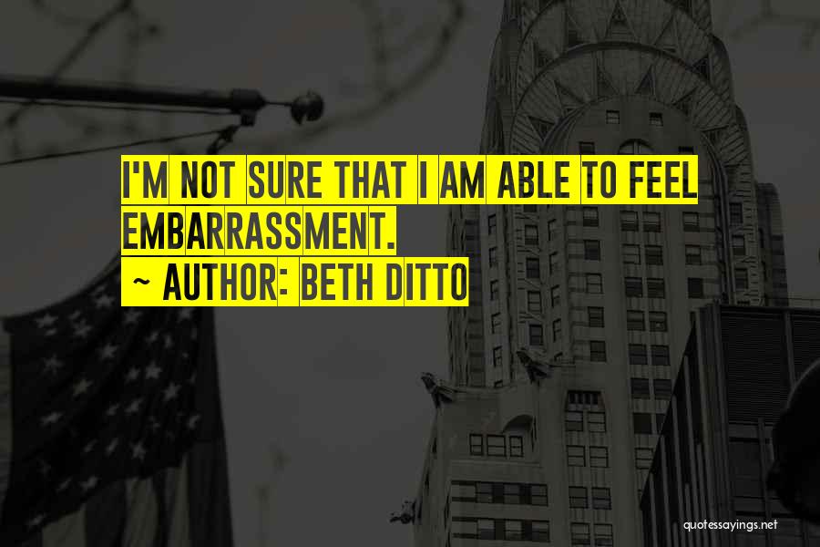 Beth Ditto Quotes: I'm Not Sure That I Am Able To Feel Embarrassment.
