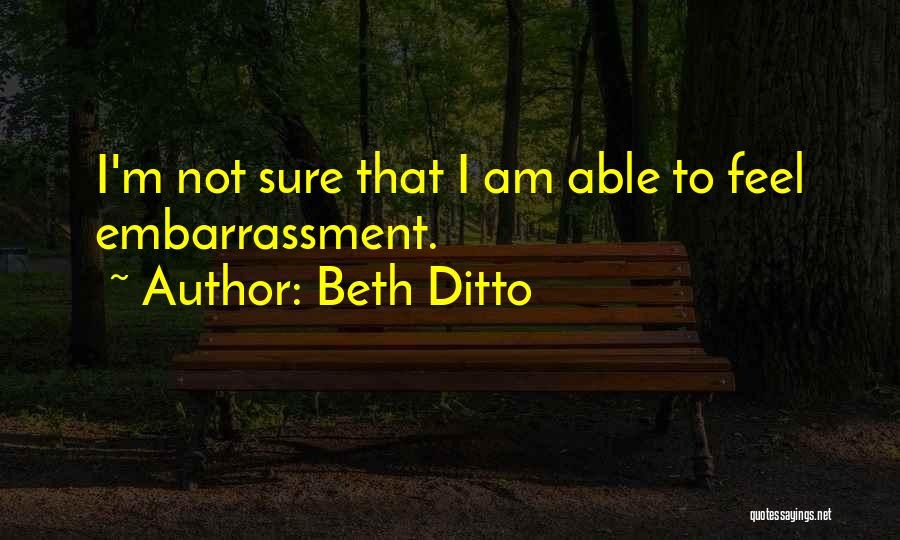 Beth Ditto Quotes: I'm Not Sure That I Am Able To Feel Embarrassment.
