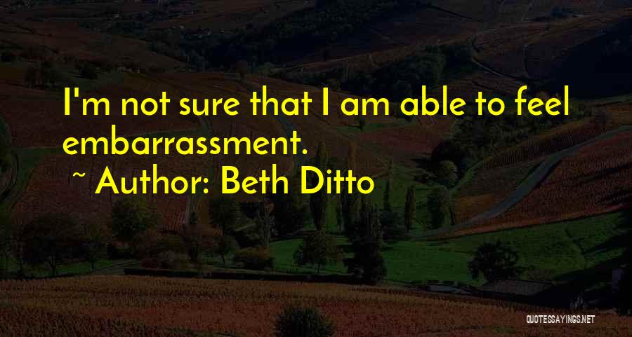 Beth Ditto Quotes: I'm Not Sure That I Am Able To Feel Embarrassment.