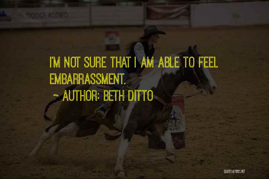 Beth Ditto Quotes: I'm Not Sure That I Am Able To Feel Embarrassment.