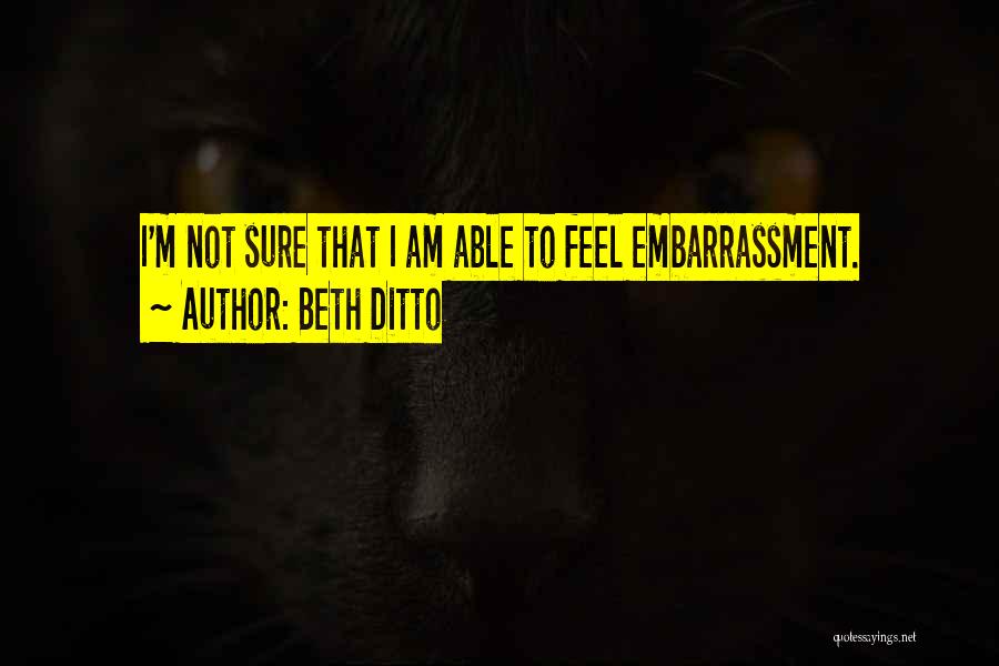 Beth Ditto Quotes: I'm Not Sure That I Am Able To Feel Embarrassment.