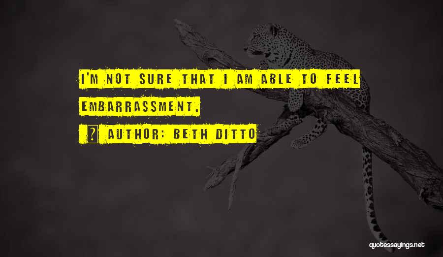 Beth Ditto Quotes: I'm Not Sure That I Am Able To Feel Embarrassment.