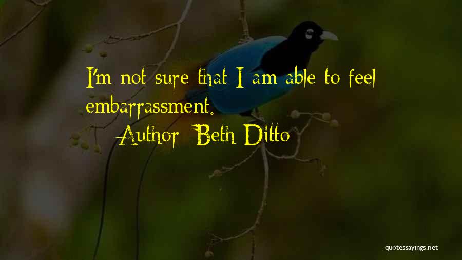 Beth Ditto Quotes: I'm Not Sure That I Am Able To Feel Embarrassment.
