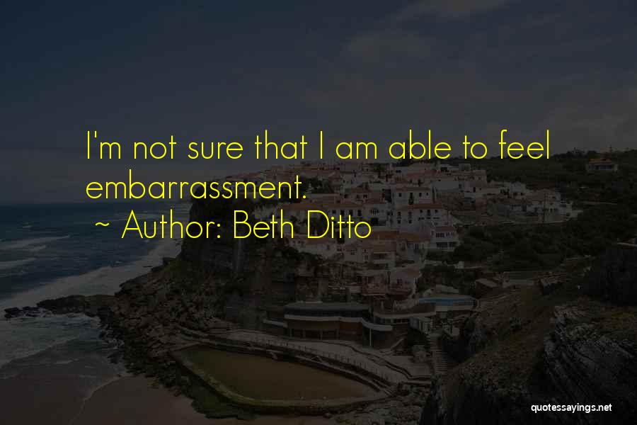 Beth Ditto Quotes: I'm Not Sure That I Am Able To Feel Embarrassment.