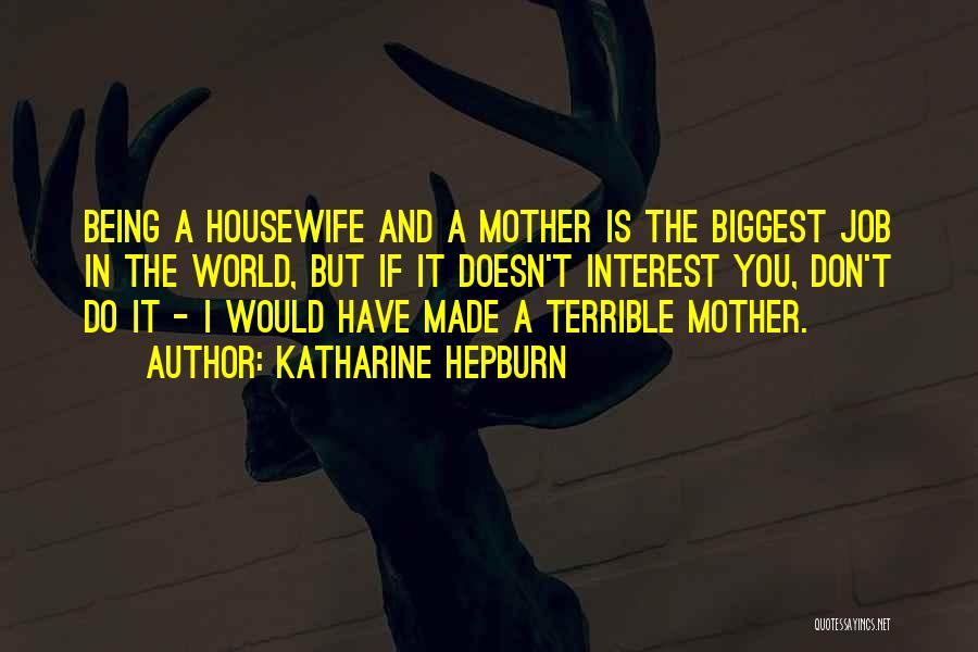 Katharine Hepburn Quotes: Being A Housewife And A Mother Is The Biggest Job In The World, But If It Doesn't Interest You, Don't