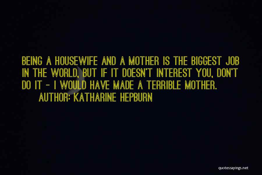 Katharine Hepburn Quotes: Being A Housewife And A Mother Is The Biggest Job In The World, But If It Doesn't Interest You, Don't