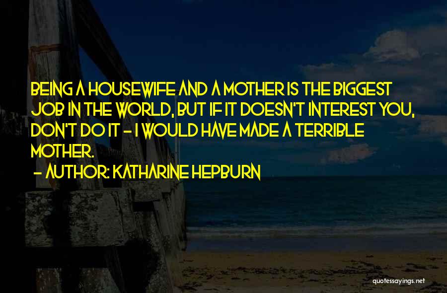 Katharine Hepburn Quotes: Being A Housewife And A Mother Is The Biggest Job In The World, But If It Doesn't Interest You, Don't