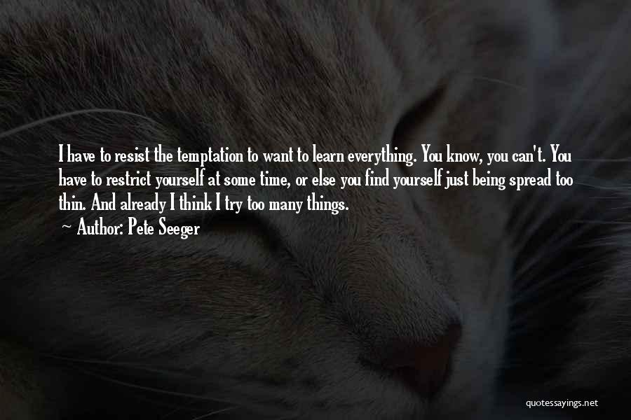 Pete Seeger Quotes: I Have To Resist The Temptation To Want To Learn Everything. You Know, You Can't. You Have To Restrict Yourself