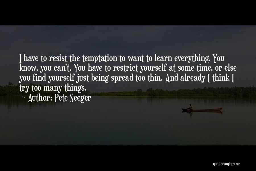 Pete Seeger Quotes: I Have To Resist The Temptation To Want To Learn Everything. You Know, You Can't. You Have To Restrict Yourself